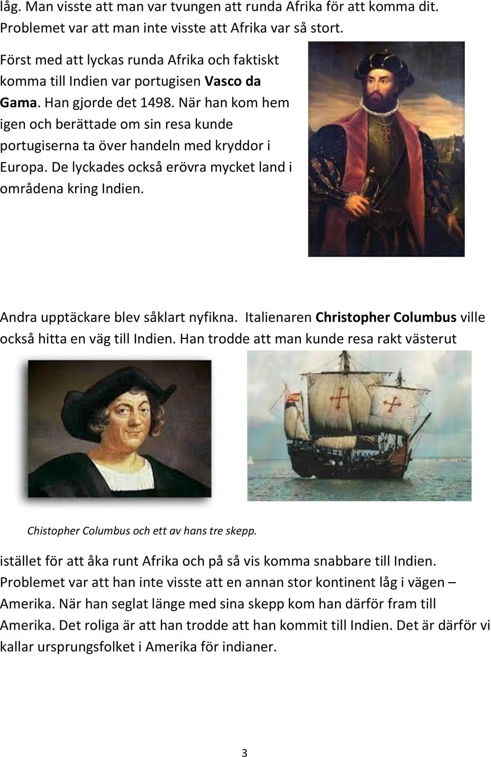 När han kom hem igen och berättade om sin resa kunde portugiserna ta över handeln med kryddor i Europa. De lyckades också erövra mycket land i områdena kring Indien.