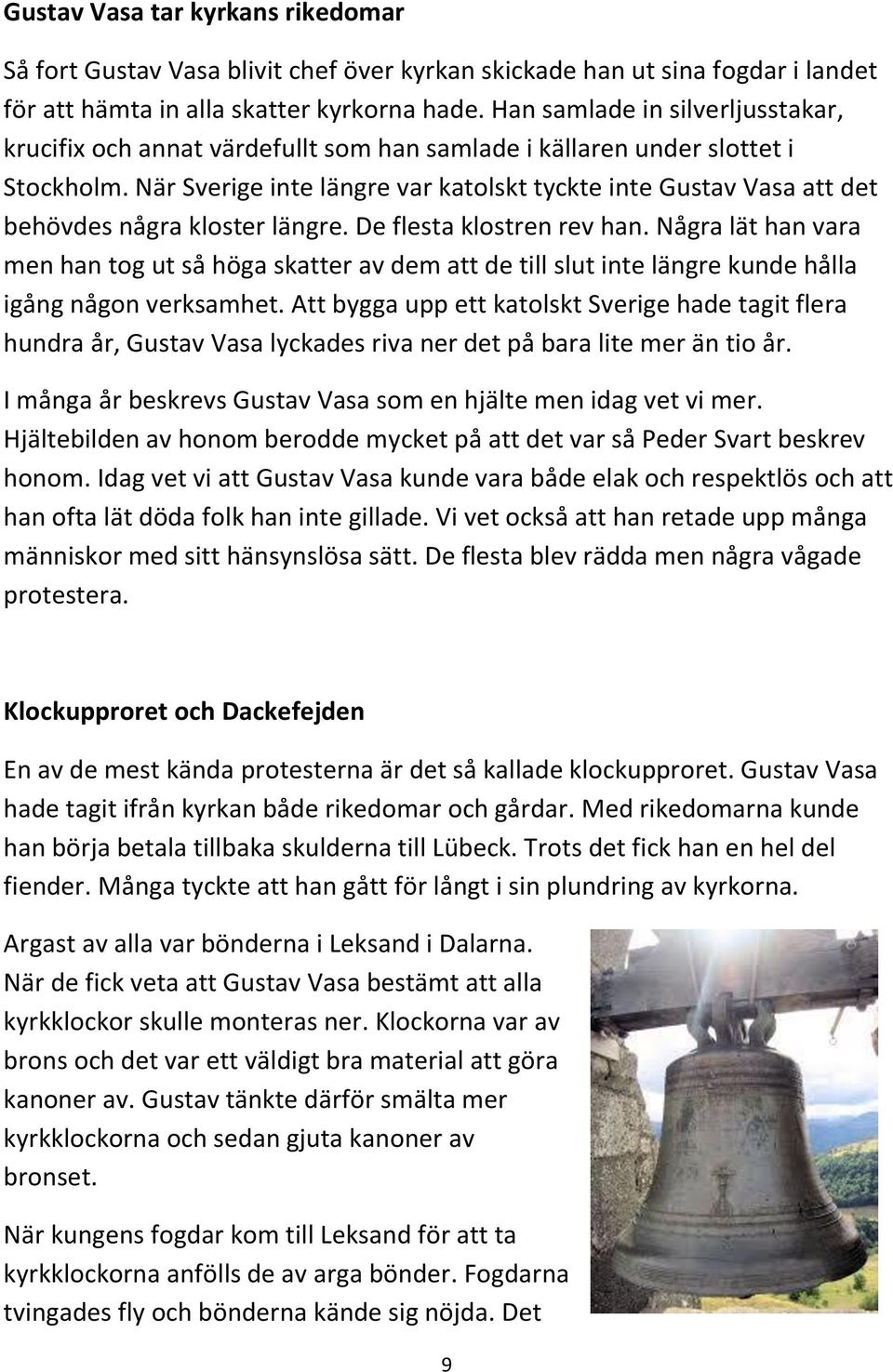 När Sverige inte längre var katolskt tyckte inte Gustav Vasa att det behövdes några kloster längre. De flesta klostren rev han.