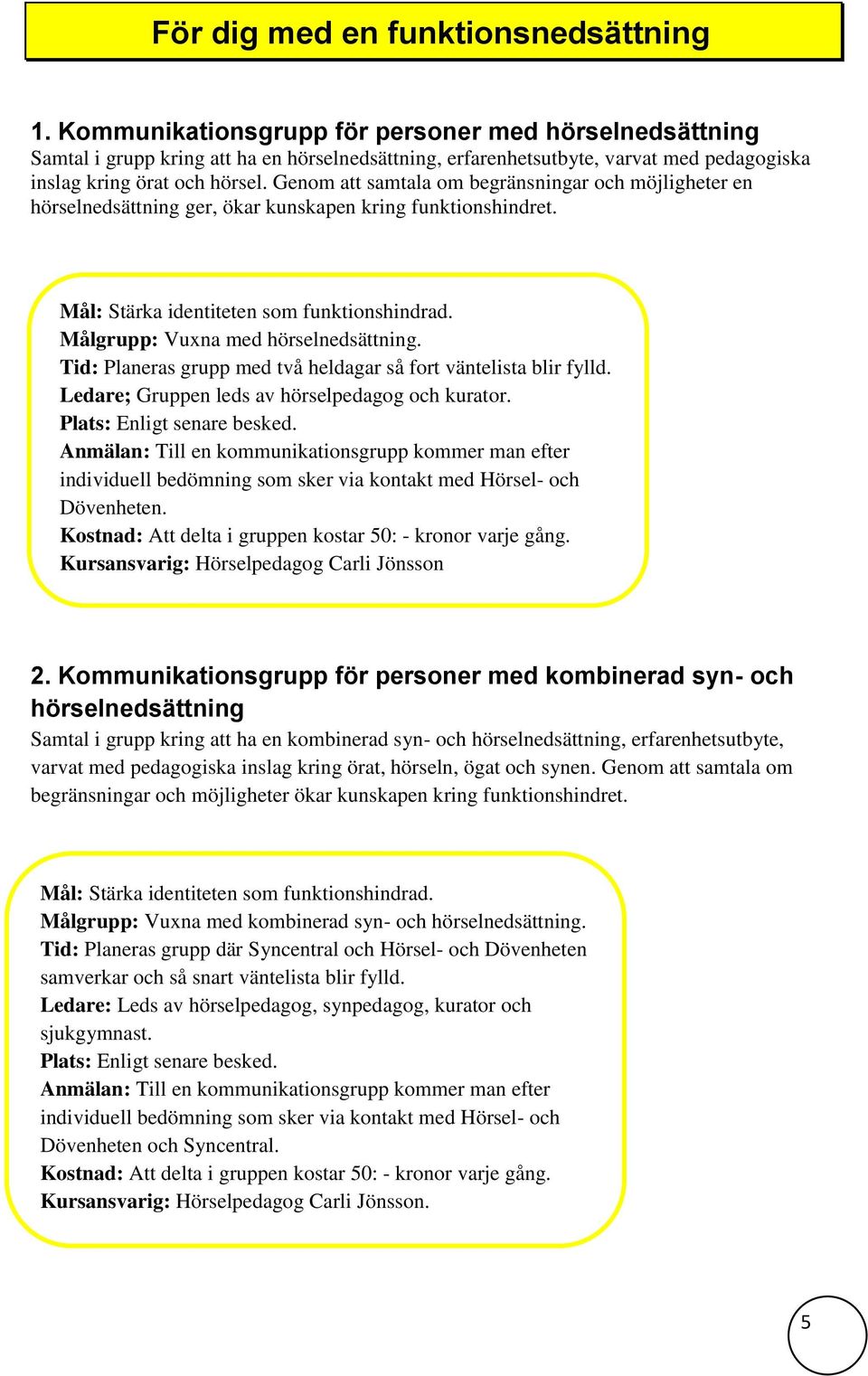 Genom att samtala om begränsningar och möjligheter en hörselnedsättning ger, ökar kunskapen kring funktionshindret. Mål: Stärka identiteten som funktionshindrad. Målgrupp: Vuxna med hörselnedsättning.