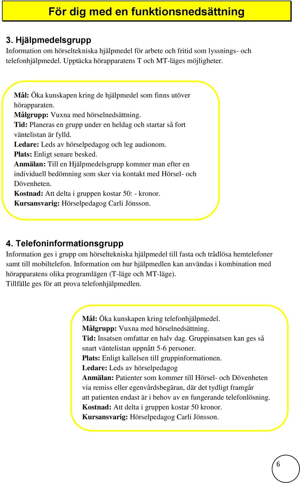 Tid: Planeras en grupp under en heldag och startar så fort väntelistan är fylld. Ledare: Leds av hörselpedagog och leg audionom. Plats: Enligt senare besked.