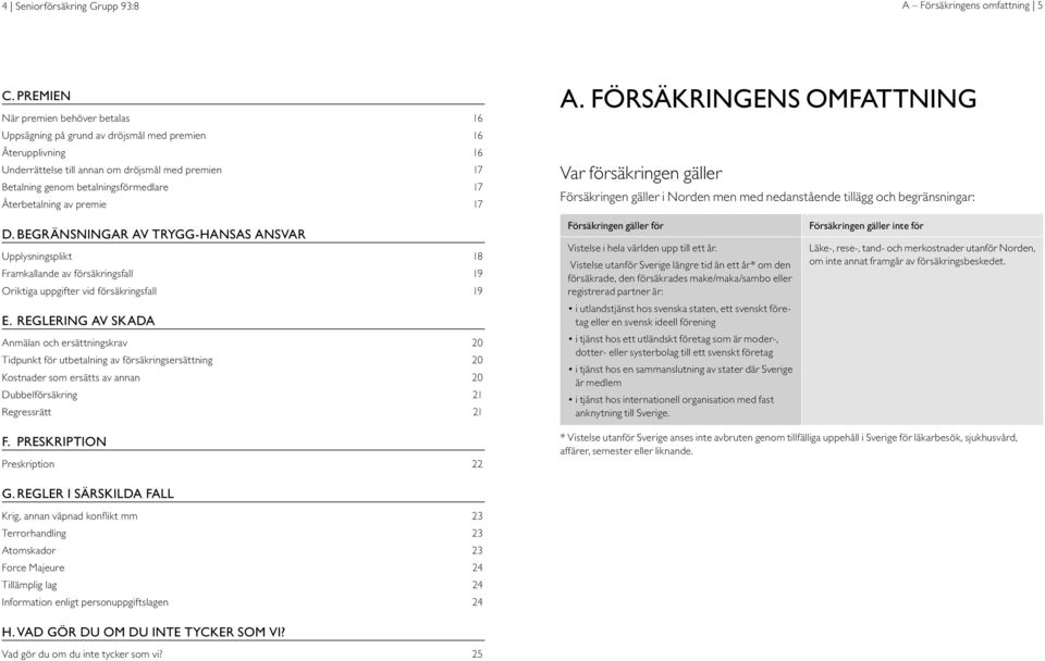 Återbetalning av premie 17 A. FÖRSÄKRINGENS OMFATTNING Var försäkringen gäller Försäkringen gäller i Norden men med nedanstående tillägg och begränsningar: D.