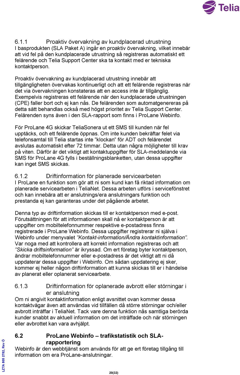 Proaktiv övervakning av kundplacerad utrustning innebär att tillgängligheten övervakas kontinuerligt och att ett felärende registreras när det via övervakningen konstateras att en access inte är