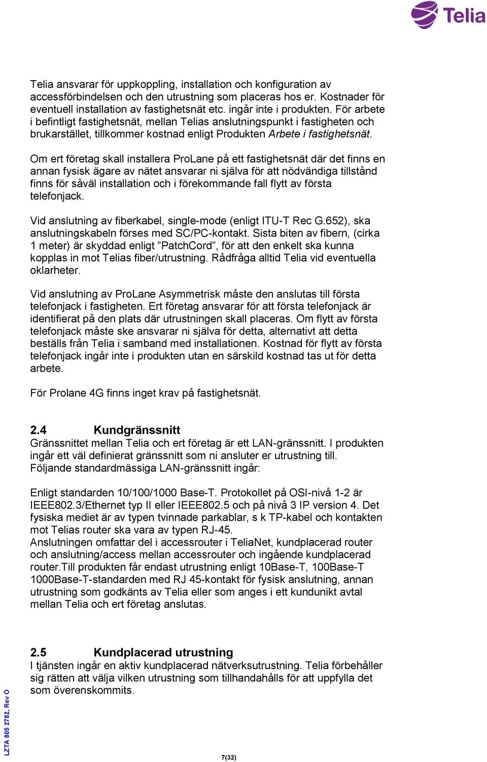 Om ert företag skall installera ProLane på ett fastighetsnät där det finns en annan fysisk ägare av nätet ansvarar ni själva för att nödvändiga tillstånd finns för såväl installation och i