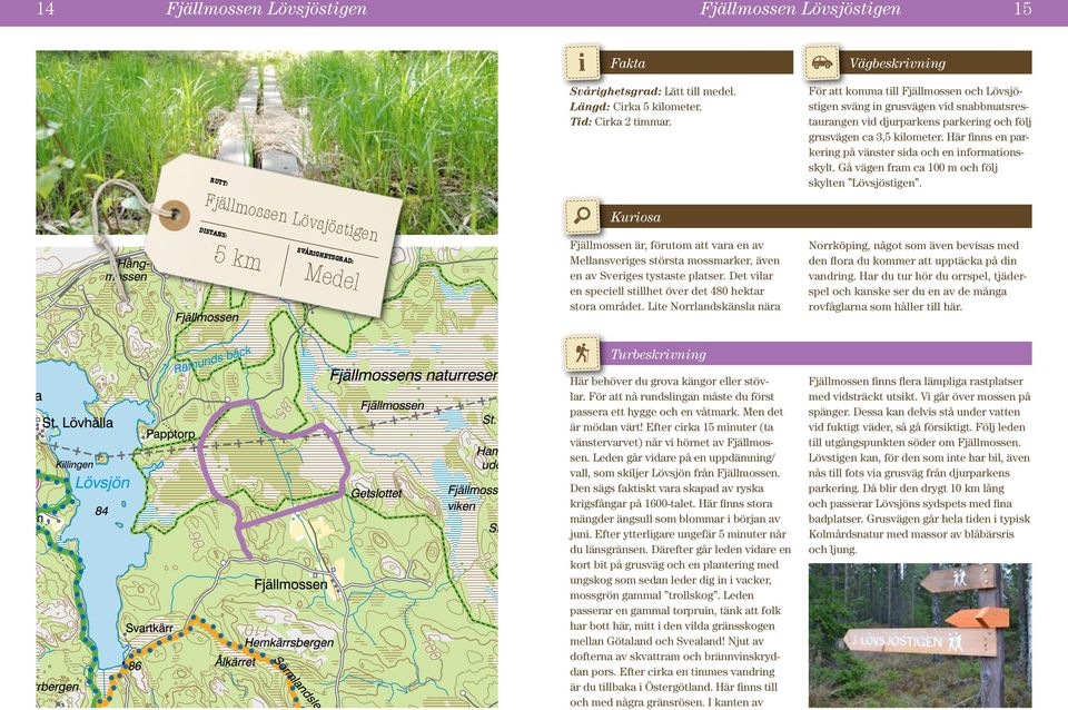 Lite Norrlandskänsla nära För att komma till Fjällmossen och Lövsjöstigen sväng in grusvägen vid snabbmatsrestaurangen vid djurparkens parkering och följ grusvägen ca 3,5 kilometer.