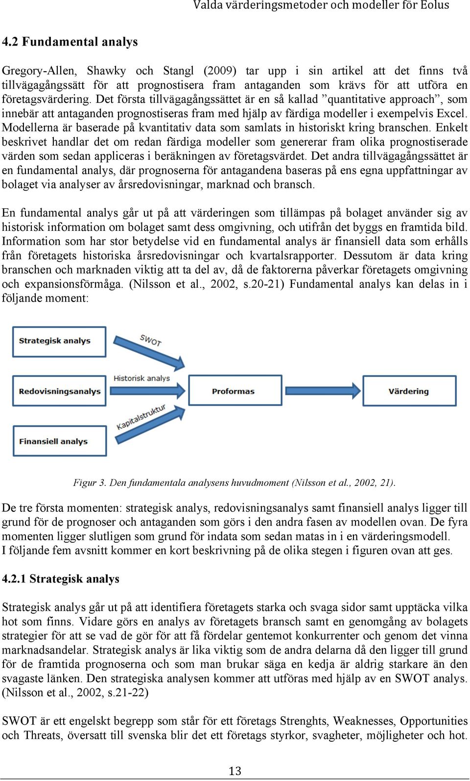 företagsvärdering. Det första tillvägagångssättet är en så kallad quantitative approach, som innebär att antaganden prognostiseras fram med hjälp av färdiga modeller i exempelvis Excel.