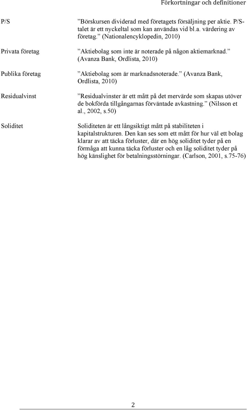 (Avanza Bank, Ordlista, 2010) Residualvinster är ett mått på det mervärde som skapas utöver de bokförda tillgångarnas förväntade avkastning. (Nilsson et al., 2002, s.