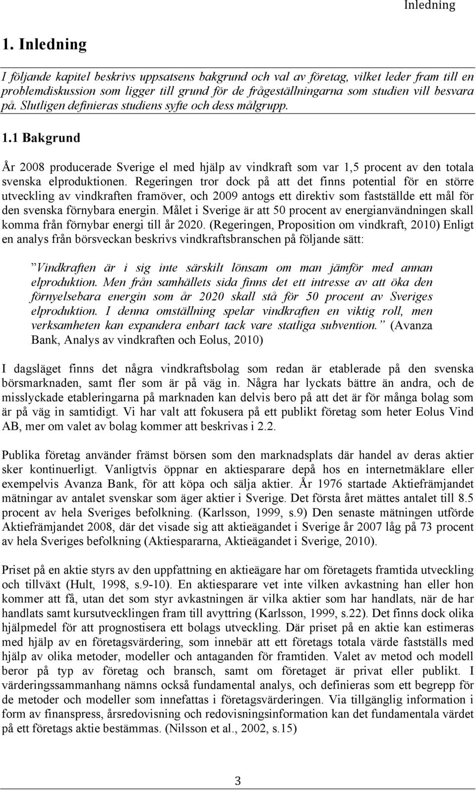 Slutligen definieras studiens syfte och dess målgrupp. 1.1 Bakgrund År 2008 producerade Sverige el med hjälp av vindkraft som var 1,5 procent av den totala svenska elproduktionen.