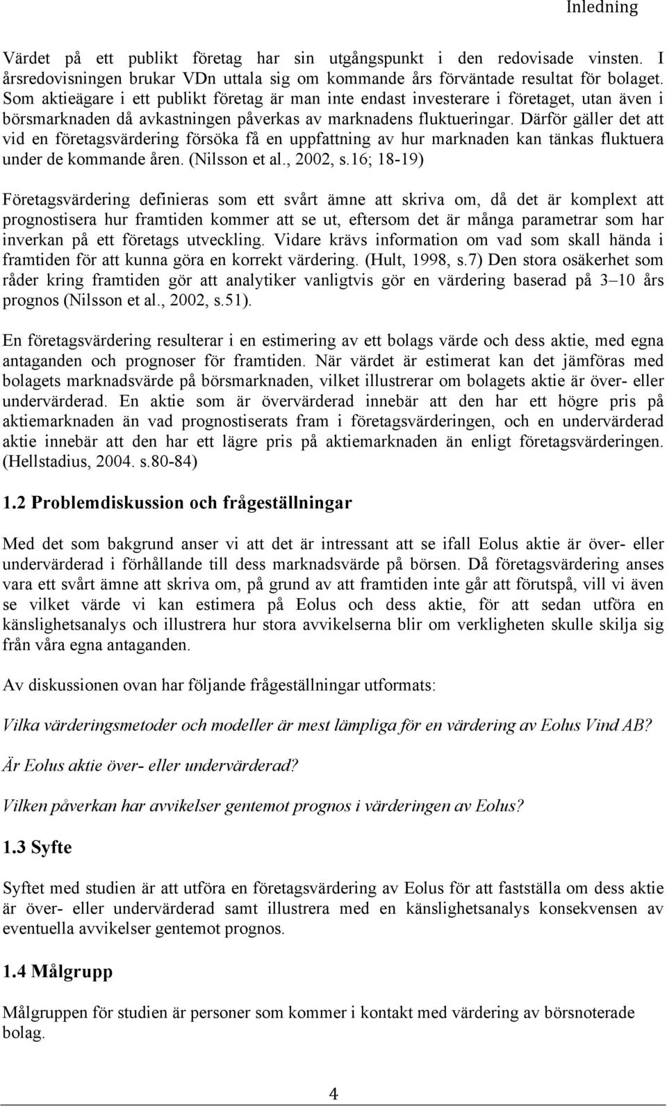 Därför gäller det att vid en företagsvärdering försöka få en uppfattning av hur marknaden kan tänkas fluktuera under de kommande åren. (Nilsson et al., 2002, s.