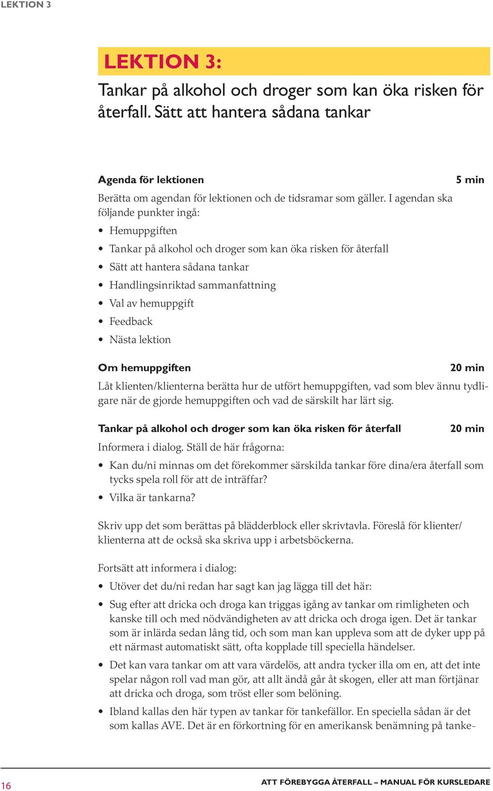 Feedback Nästa lektion Om hemuppgiften 20 min Låt klienten/klienterna berätta hur de utfört hemuppgiften, vad som blev ännu tydligare när de gjorde hemuppgiften och vad de särskilt har lärt sig.