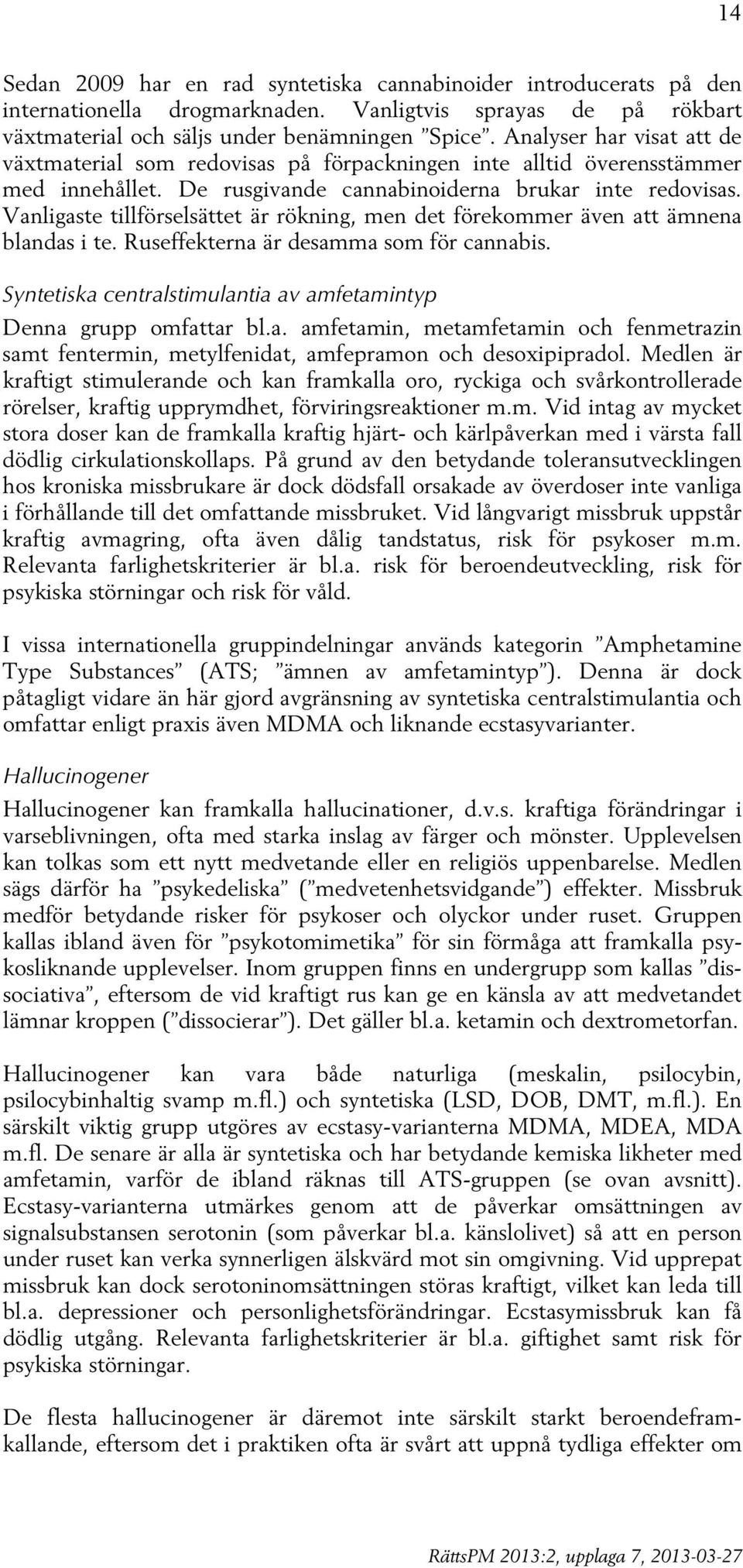 Vanligaste tillförselsättet är rökning, men det förekommer även att ämnena blandas i te. Ruseffekterna är desamma som för cannabis.