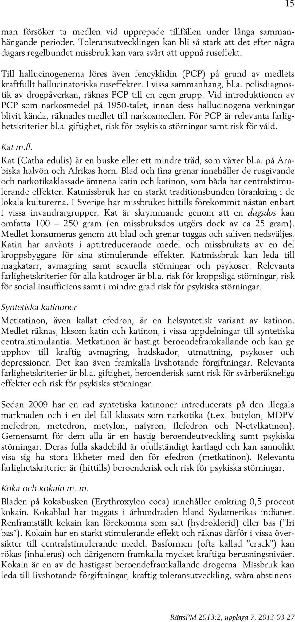 Till hallucinogenerna föres även fencyklidin (PCP) på grund av medlets kraftfullt hallucinatoriska ruseffekter. I vissa sammanhang, bl.a. polisdiagnostik av drogpåverkan, räknas PCP till en egen grupp.