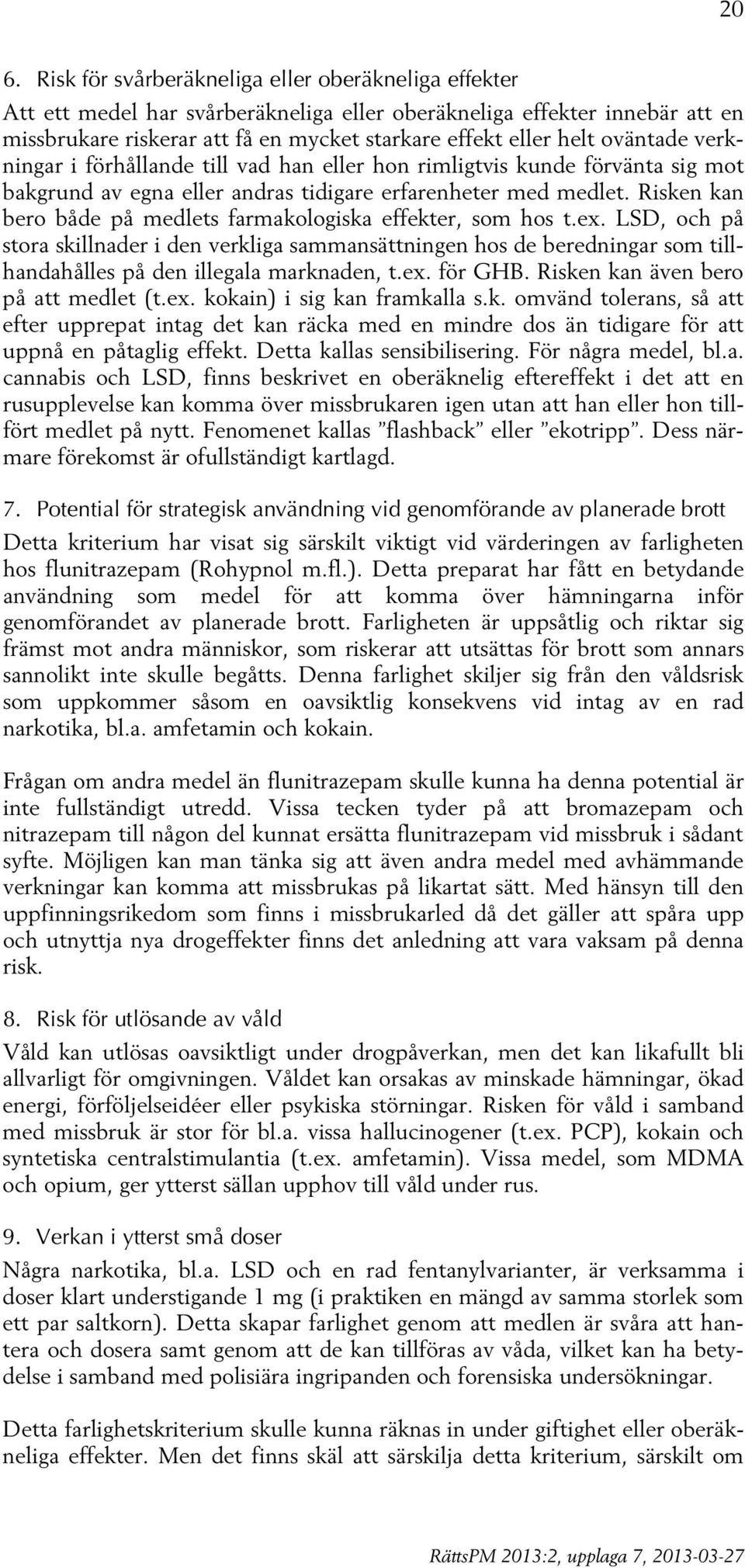 Risken kan bero både på medlets farmakologiska effekter, som hos t.ex. LSD, och på stora skillnader i den verkliga sammansättningen hos de beredningar som tillhandahålles på den illegala marknaden, t.