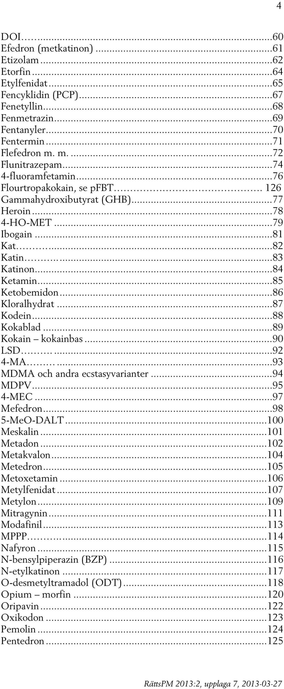 .. 84 Ketamin... 85 Ketobemidon... 86 Kloralhydrat... 87 Kodein... 88 Kokablad... 89 Kokain kokainbas... 90 LSD.... 92 4-MA... 93 MDMA och andra ecstasyvarianter... 94 MDPV... 95 4-MEC... 97 Mefedron.