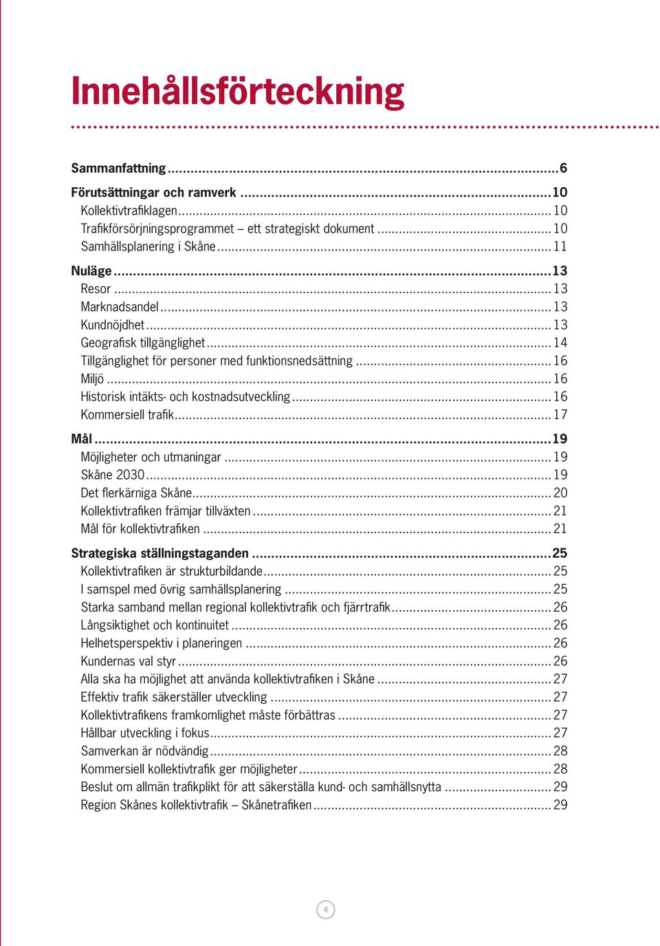 .. 16 Kommersiell trafik... 17 Mål...19 Möjligheter och utmaningar... 19 Skåne 2030... 19 Det flerkärniga Skåne... 20 Kollektivtrafiken främjar tillväxten... 21 Mål för kollektivtrafiken.