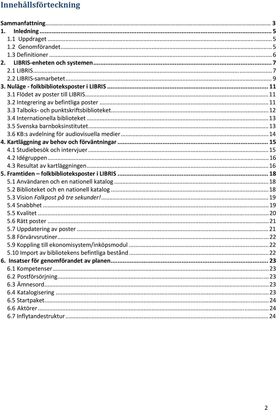 ..13 3.5 Svenska barnboksinstitutet...13 3.6 KB:s avdelning för audiovisuella medier...14 4. Kartläggning av behov och förväntningar... 15 4.1 Studiebesök och intervjuer...15 4.2 Idégruppen...16 4.