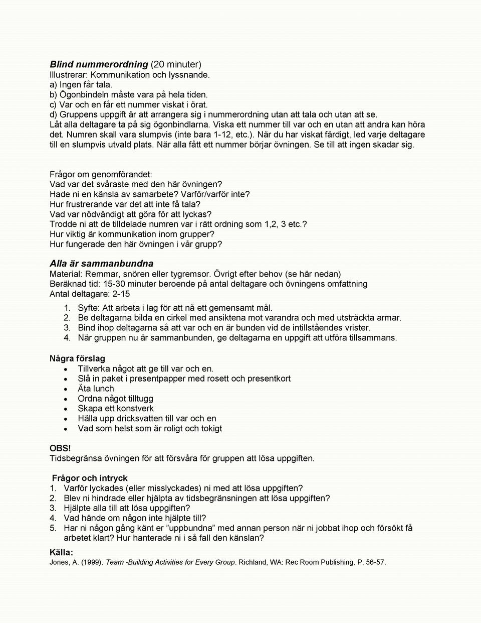 Numren skall vara slumpvis (inte bara 1-12, etc.). När du har viskat färdigt, led varje deltagare till en slumpvis utvald plats. När alla fått ett nummer börjar övningen. Se till att ingen skadar sig.