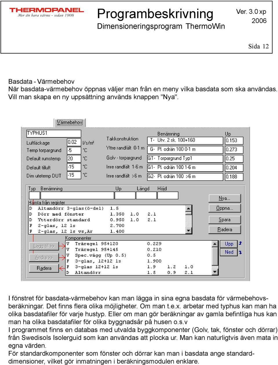 arbetar med typhus kan man ha olika basdatafiler för varje hustyp. Eller om man gör beräkningar av gamla befintliga hus kan man ha olika basdatafiler för olika byggnadsår på husen o.s.v I programmet finns en databas med utvalda byggkomponenter (Golv, tak, fönster och dörrar) från Swedisols Isolerguid som kan användas att plocka ur.