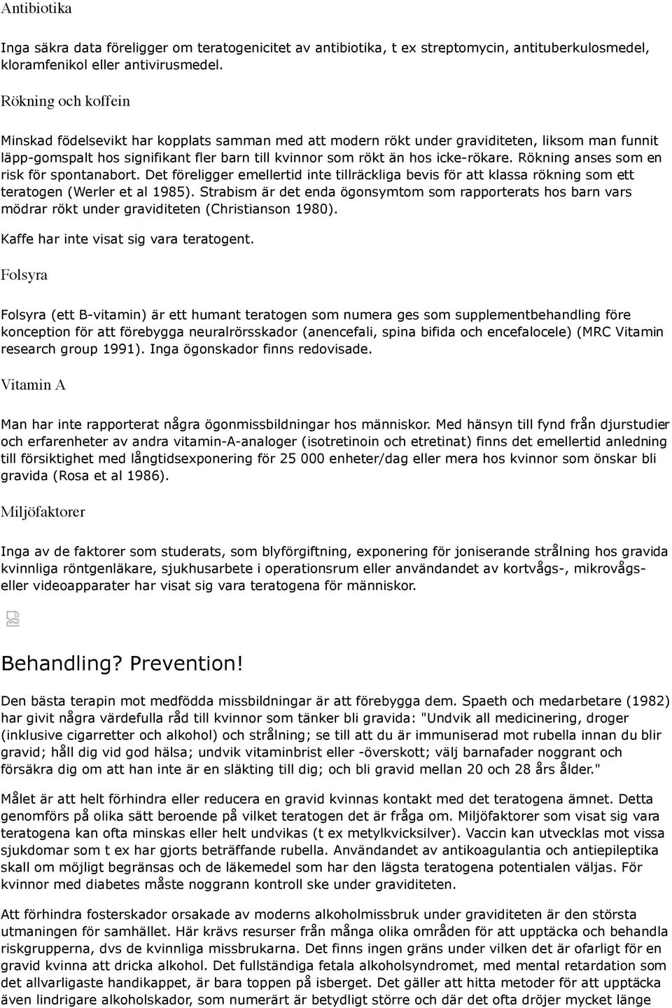 Rökning anses som en risk för spontanabort. Det föreligger emellertid inte tillräckliga bevis för att klassa rökning som ett teratogen (Werler et al 1985).