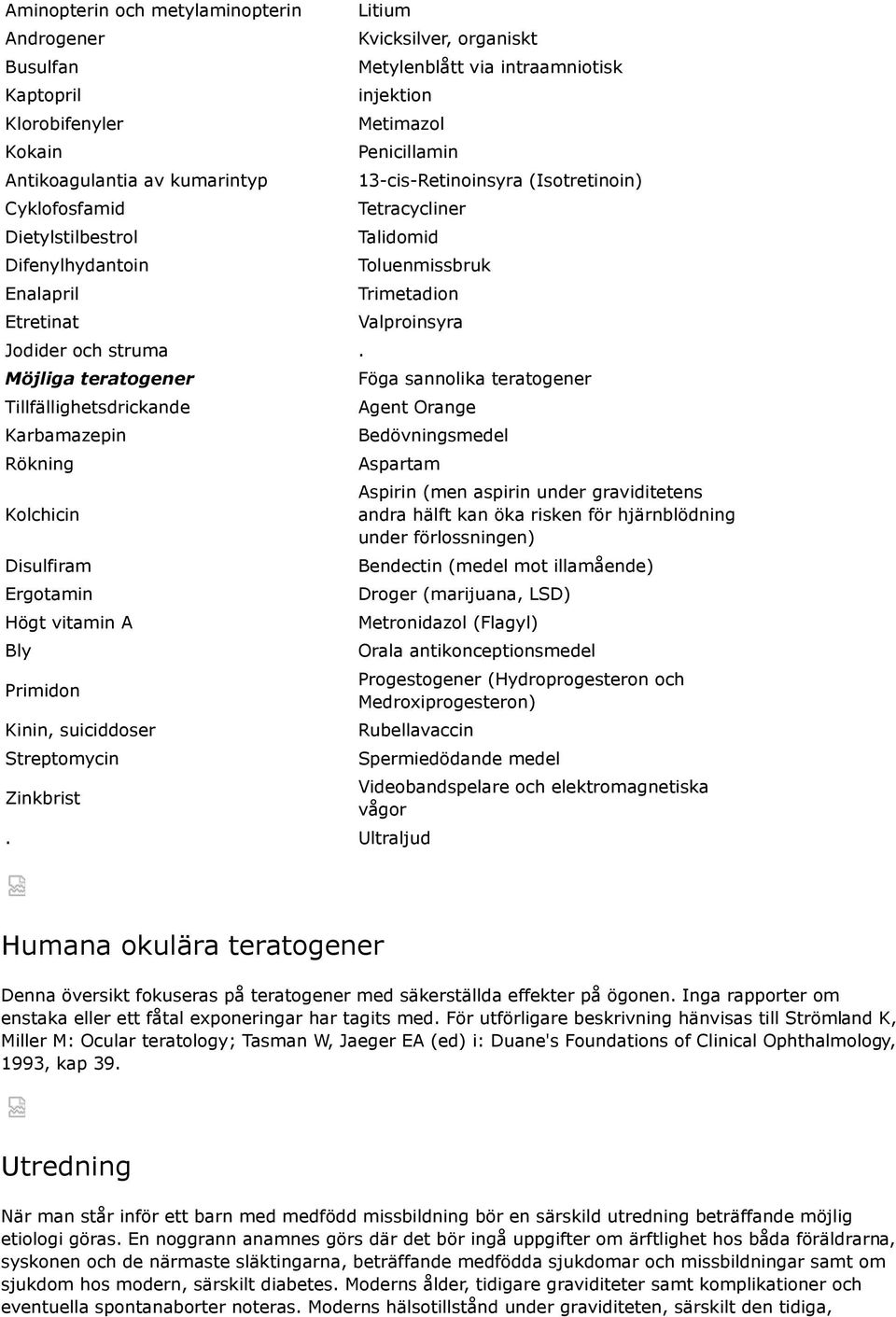 Möjliga teratogener Tillfällighetsdrickande Karbamazepin Rökning Kolchicin Disulfiram Ergotamin Högt vitamin A Bly Primidon Kinin, suiciddoser Streptomycin Zinkbrist Litium Kvicksilver, organiskt