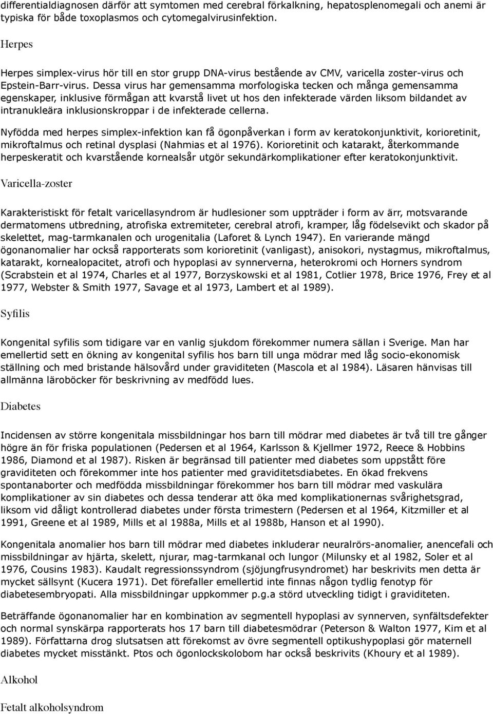 Dessa virus har gemensamma morfologiska tecken och många gemensamma egenskaper, inklusive förmågan att kvarstå livet ut hos den infekterade värden liksom bildandet av intranukleära inklusionskroppar