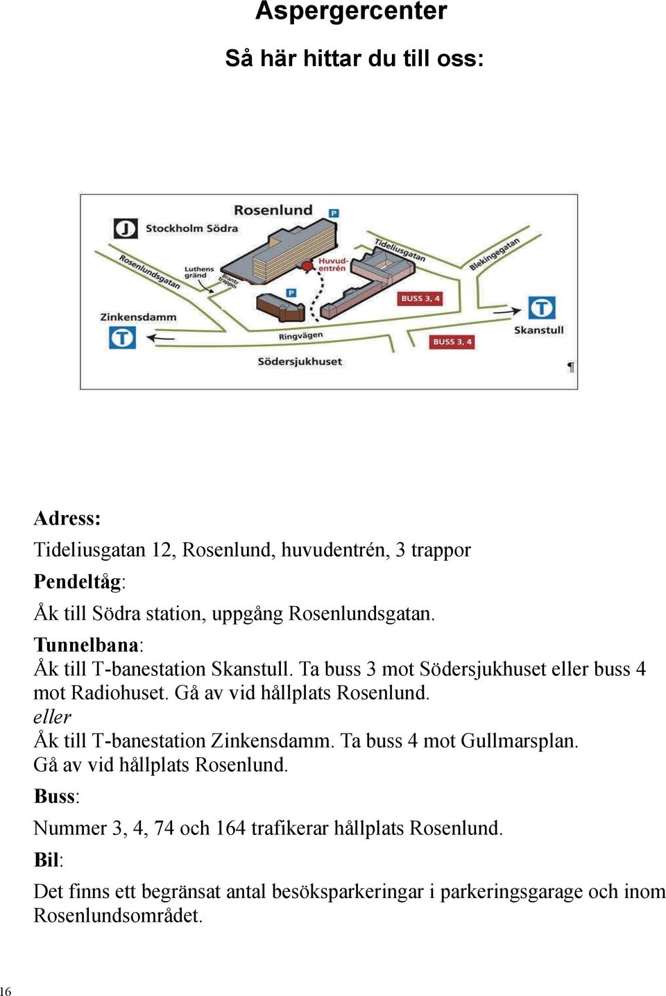 Gå av vid hållplats Rosenlund. eller Åk till T-banestation Zinkensdamm. Ta buss 4 mot Gullmarsplan. Gå av vid hållplats Rosenlund.