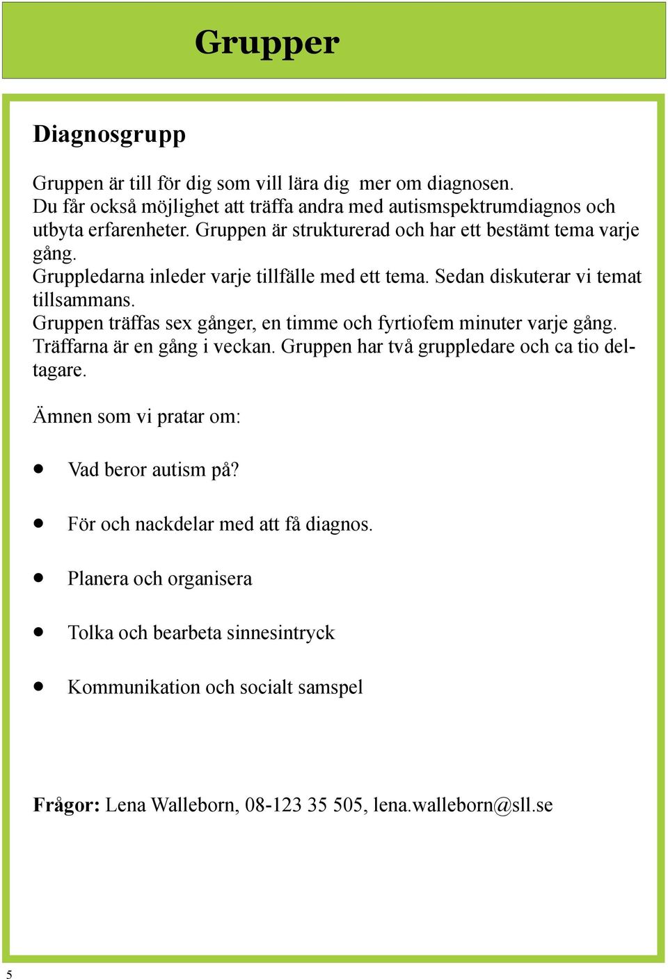 Gruppen träffas sex gånger, en timme och fyrtiofem minuter varje gång. Träffarna är en gång i veckan. Gruppen har två gruppledare och ca tio deltagare.