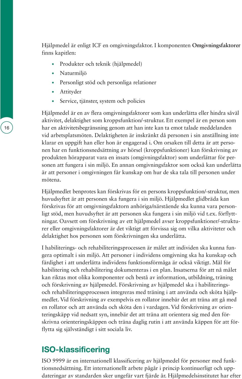 är en av flera omgivningsfaktorer som kan underlätta eller hindra såväl aktivitet, delaktighet som kroppsfunktion/-struktur.