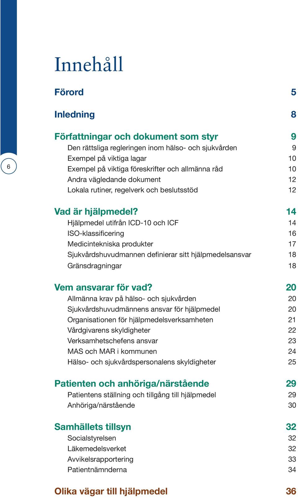 14 Hjälpmedel utifrån ICD-10 och ICF 14 ISO-klassificering 16 Medicintekniska produkter 17 Sjukvårdshuvudmannen definierar sitt hjälpmedelsansvar 18 Gränsdragningar 18 Vem ansvarar för vad?