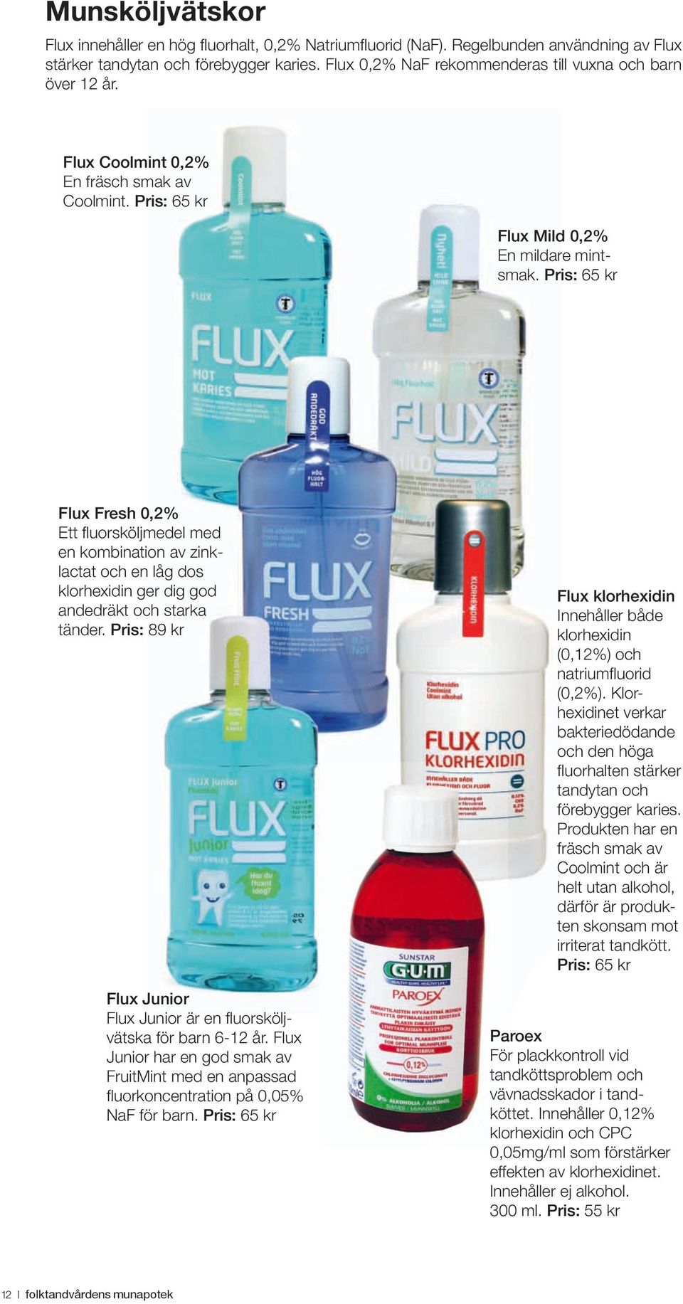 Pris: 65 kr Flux Fresh 0,2% Ett fluorsköljmedel med en kombination av zinklactat och en låg dos klorhexidin ger dig god andedräkt och starka tänder.