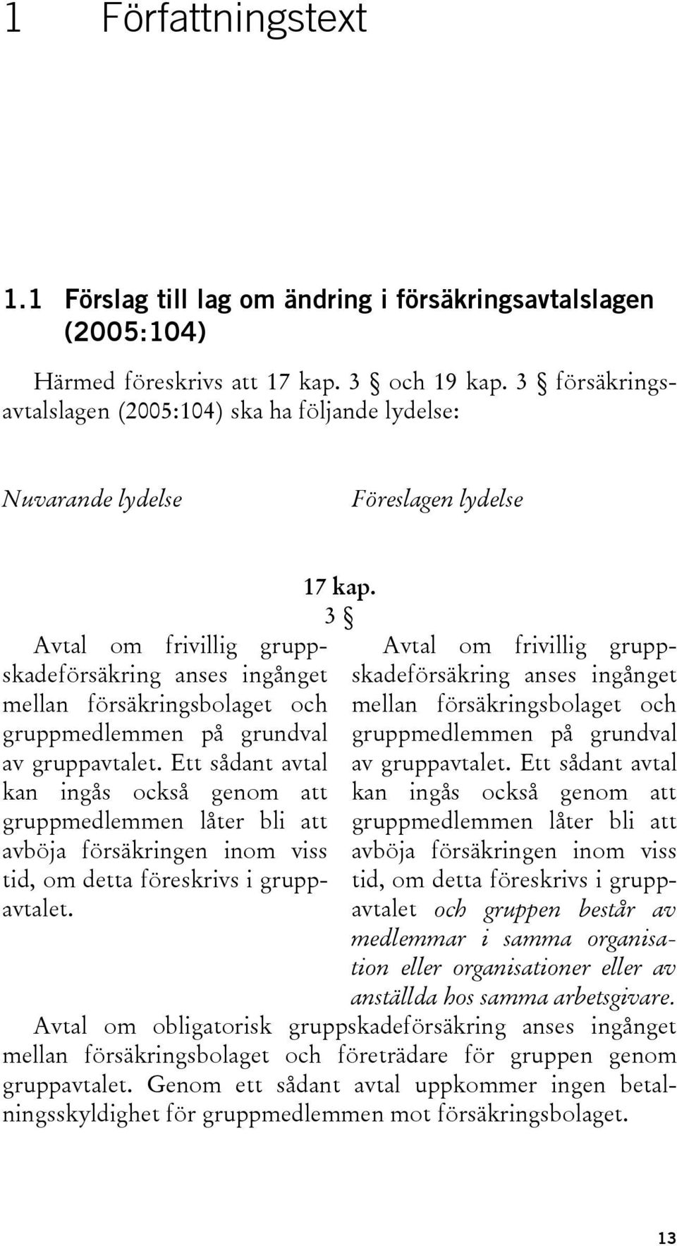 på grundval av gruppavtalet. Ett sådant avtal kan ingås också genom att gruppmedlemmen låter bli att avböja försäkringen inom viss tid, om detta föreskrivs i gruppavtalet. 17 kap.