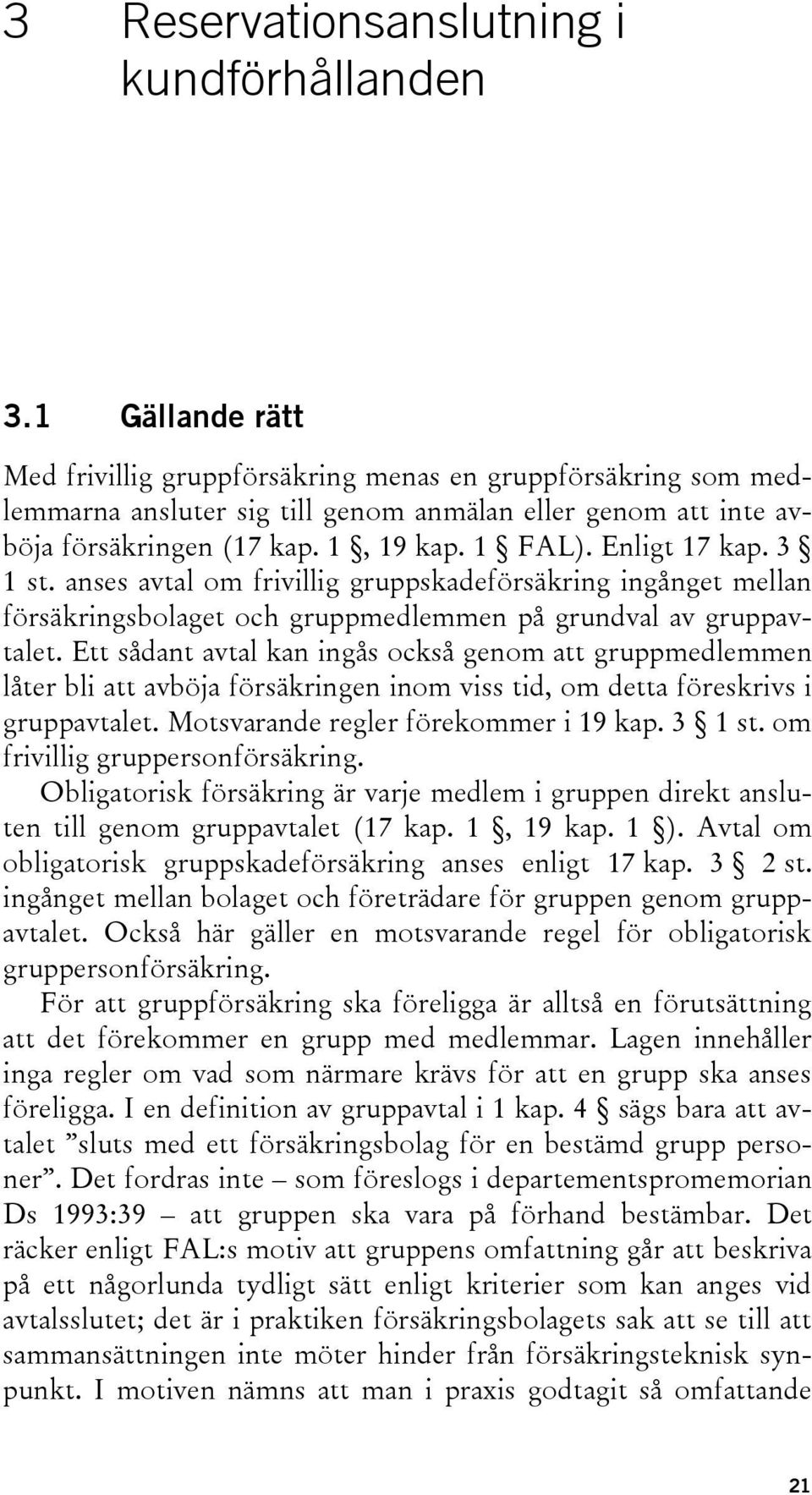 Enligt 17 kap. 3 1 st. anses avtal om frivillig gruppskadeförsäkring ingånget mellan försäkringsbolaget och gruppmedlemmen på grundval av gruppavtalet.