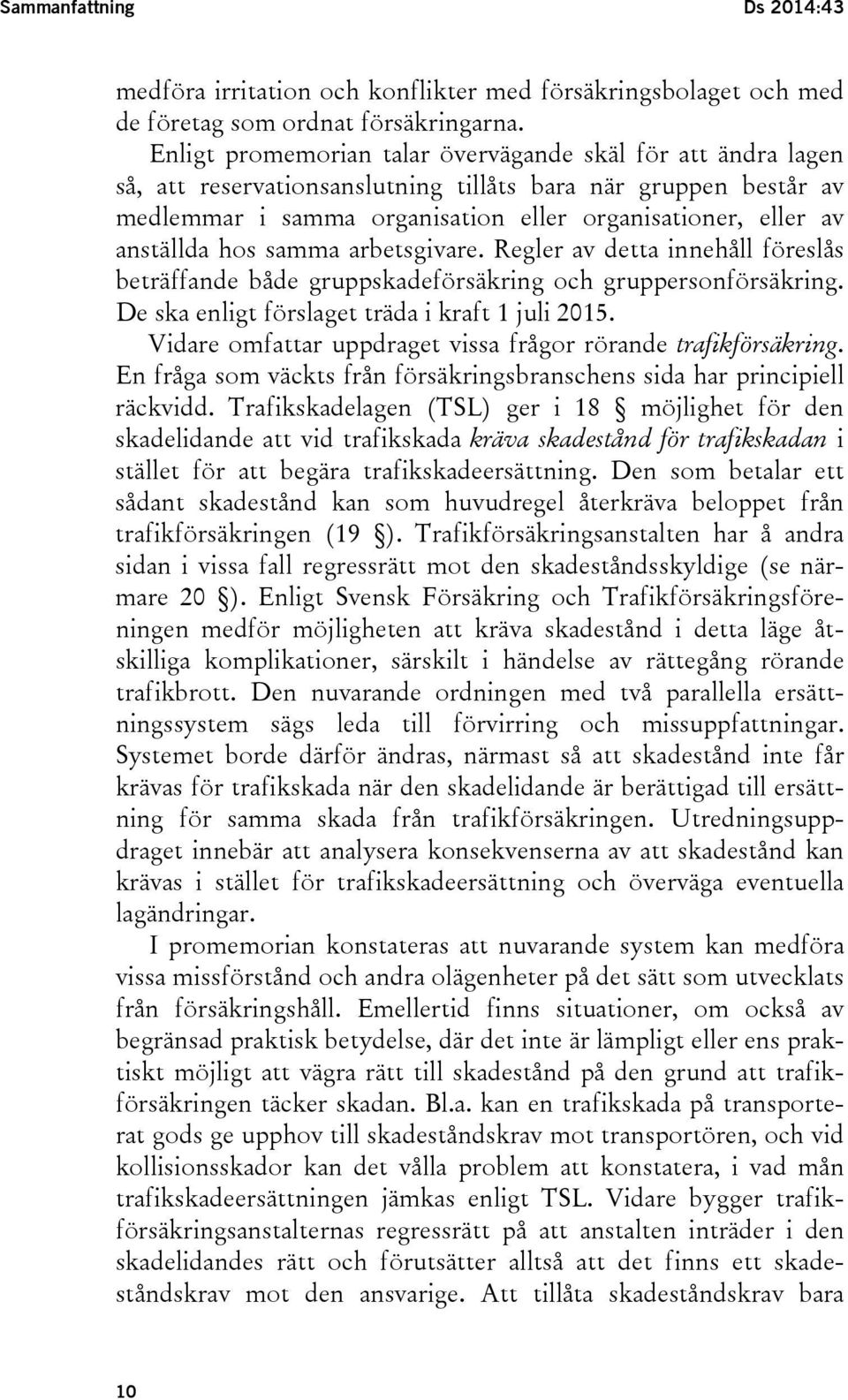 hos samma arbetsgivare. Regler av detta innehåll föreslås beträffande både gruppskadeförsäkring och gruppersonförsäkring. De ska enligt förslaget träda i kraft 1 juli 2015.