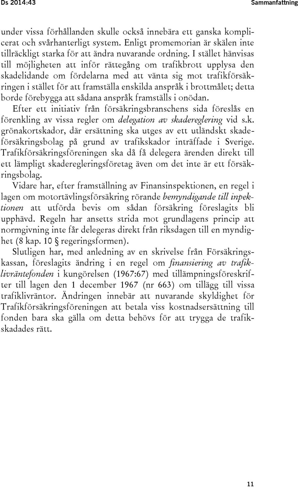 I stället hänvisas till möjligheten att inför rättegång om trafikbrott upplysa den skadelidande om fördelarna med att vänta sig mot trafikförsäkringen i stället för att framställa enskilda anspråk i