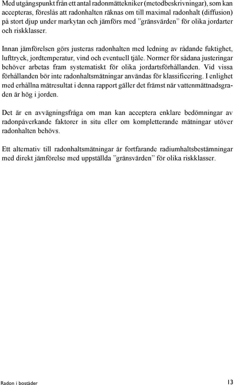 Normer för sådana justeringar behöver arbetas fram systematiskt för olika jordartsförhållanden. Vid vissa förhållanden bör inte radonhaltsmätningar användas för klassificering.