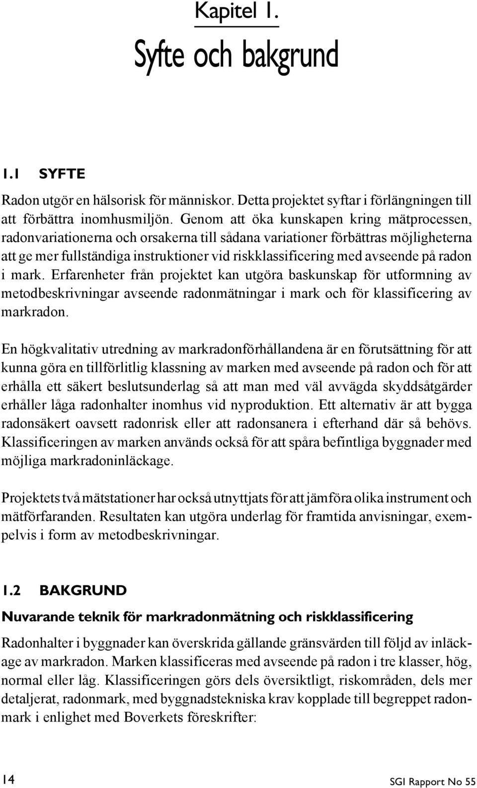 på radon i mark. Erfarenheter från projektet kan utgöra baskunskap för utformning av metodbeskrivningar avseende radonmätningar i mark och för klassificering av markradon.