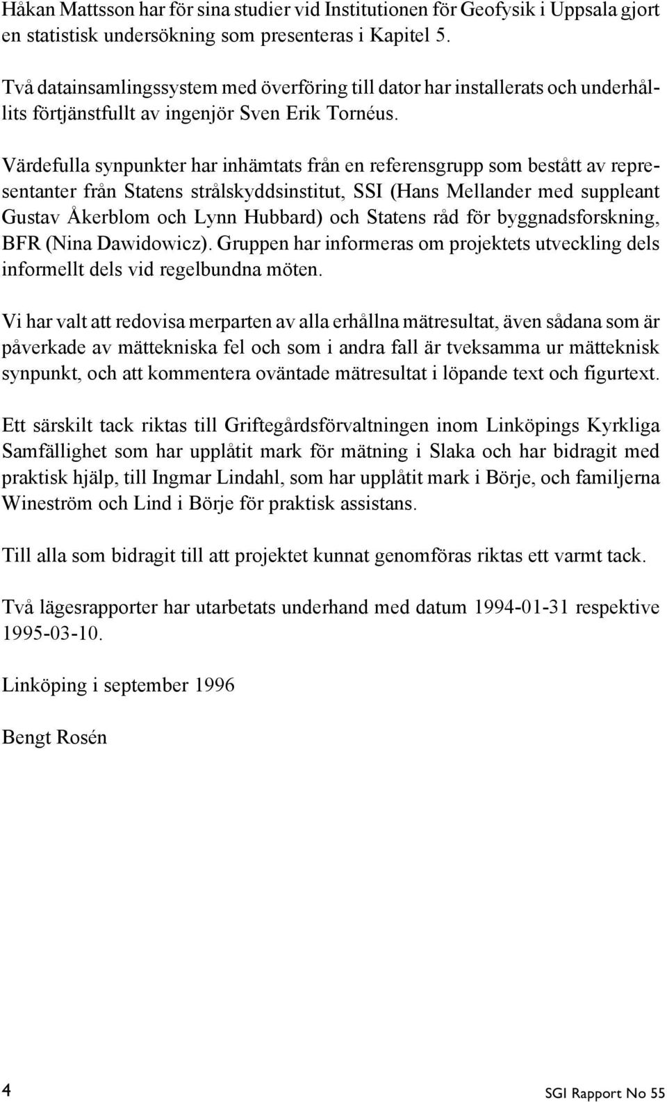 Värdefulla synpunkter har inhämtats från en referensgrupp som bestått av representanter från Statens strålskyddsinstitut, SSI (Hans Mellander med suppleant Gustav Åkerblom och Lynn Hubbard) och