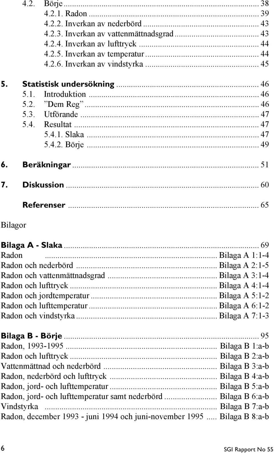 .. 51 7. Diskussion... 6 Bilagor Referenser... 65 Bilaga A - Slaka... 69 Radon... Bilaga A 1:1-4 Radon och nederbörd... Bilaga A 2:1-5 Radon och vattenmättnadsgrad... Bilaga A 3:1-4 Radon och lufttryck.