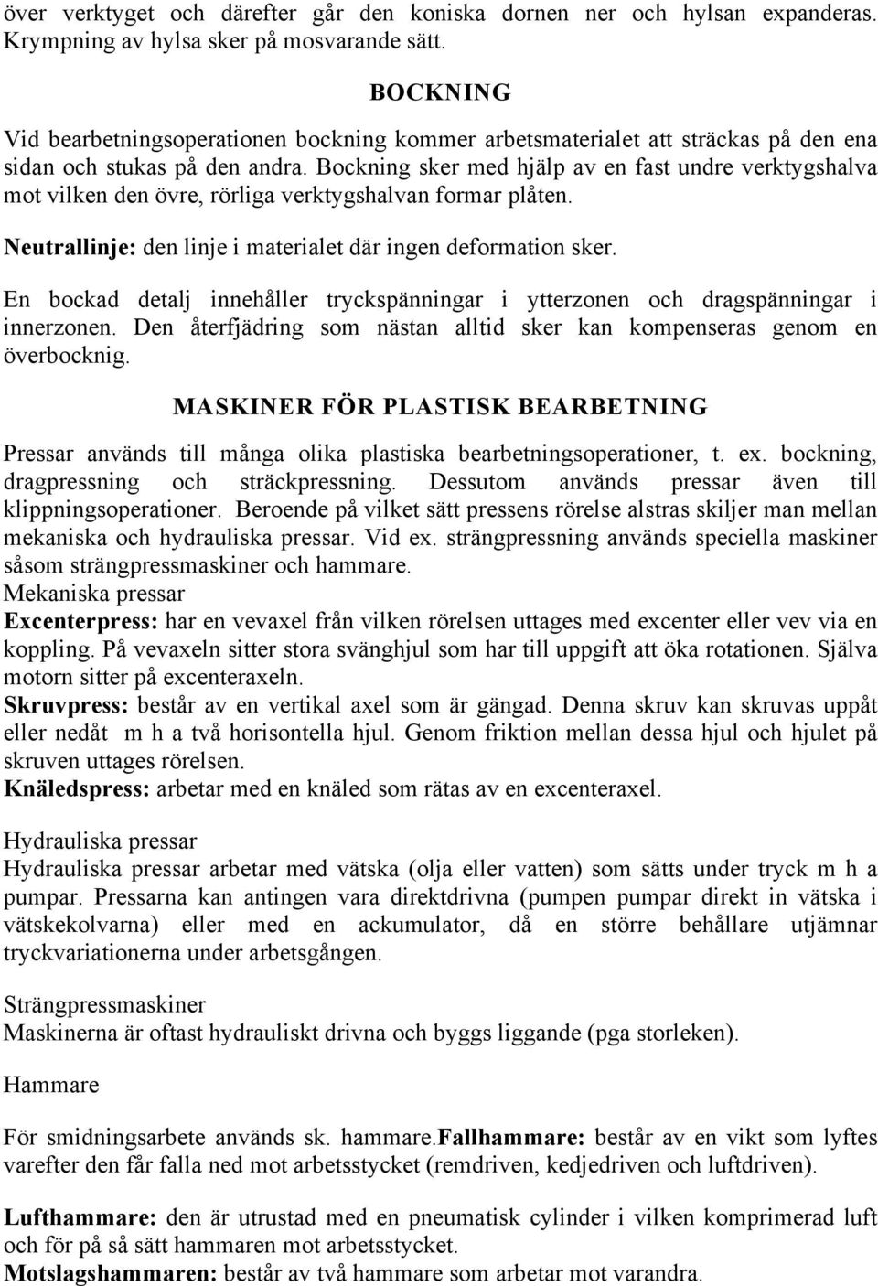 Bockning sker med hjälp av en fast undre verktygshalva mot vilken den övre, rörliga verktygshalvan formar plåten. Neutrallinje: den linje i materialet där ingen deformation sker.