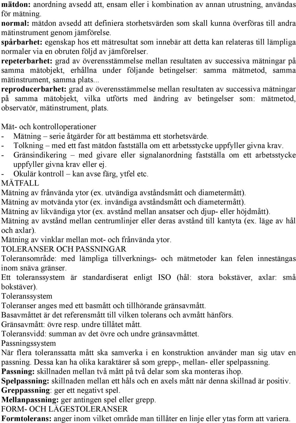 spårbarhet: egenskap hos ett mätresultat som innebär att detta kan relateras till lämpliga normaler via en obruten följd av jämförelser.