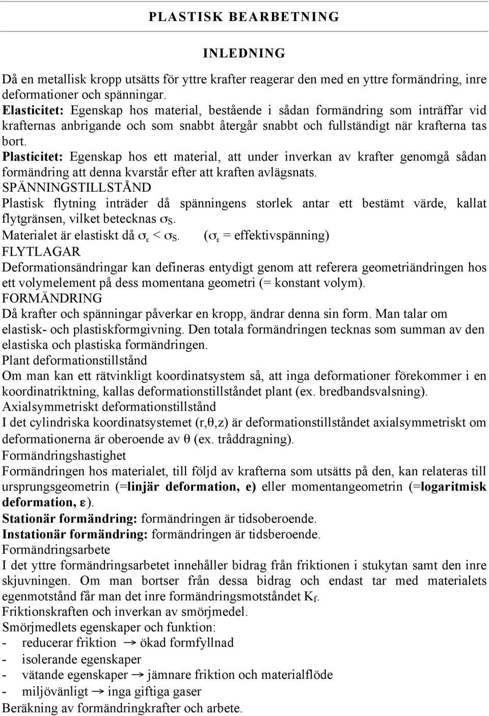 Plasticitet: Egenskap hos ett material, att under inverkan av krafter genomgå sådan formändring att denna kvarstår efter att kraften avlägsnats.