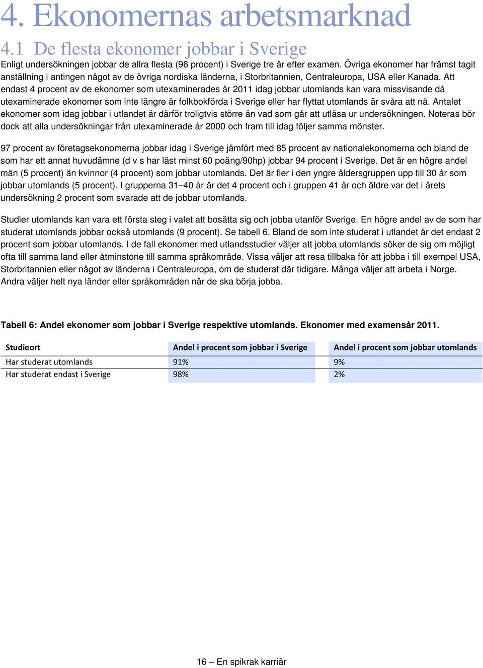 Att endast 4 procent av de ekonomer som utexaminerades år 2011 idag jobbar utomlands kan vara missvisande då utexaminerade ekonomer som inte längre är folkbokförda i Sverige eller har flyttat