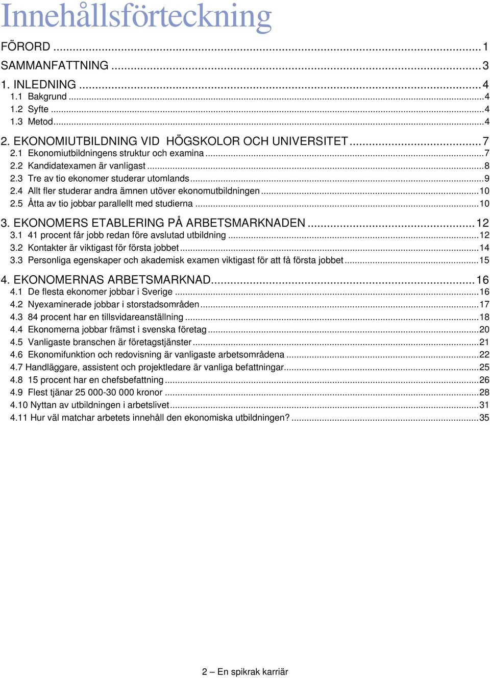 .. 10 2.5 Åtta av tio jobbar parallellt med studierna... 10 3. EKONOMERS ETABLERING PÅ ARBETSMARKNADEN... 12 3.1 41 procent får jobb redan före avslutad utbildning... 12 3.2 Kontakter är viktigast för första jobbet.