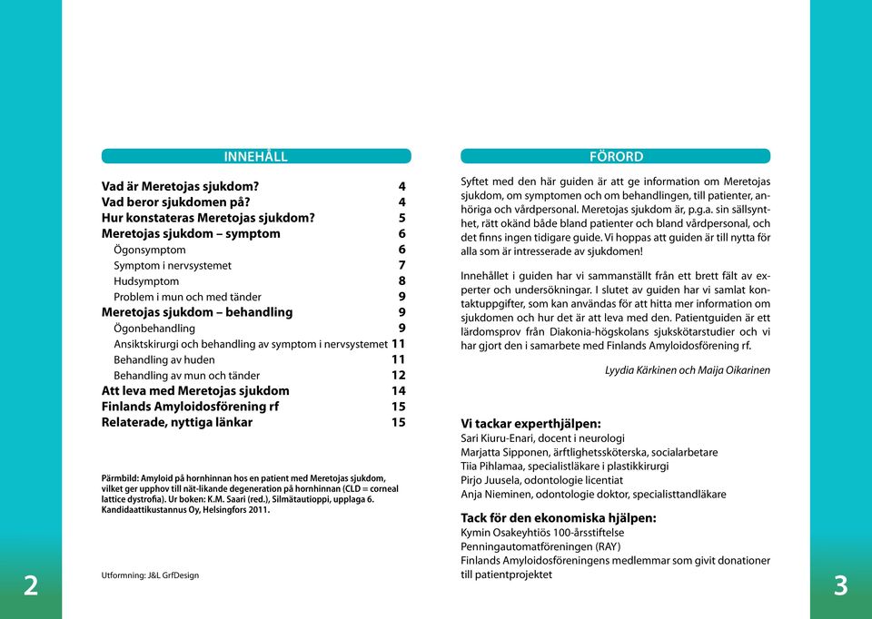 symptom i nervsystemet 11 Behandling av huden 11 Behandling av mun och tänder 12 Att leva med Meretojas sjukdom 14 Finlands Amyloidosförening rf 15 Relaterade, nyttiga länkar 15 Pärmbild: Amyloid på