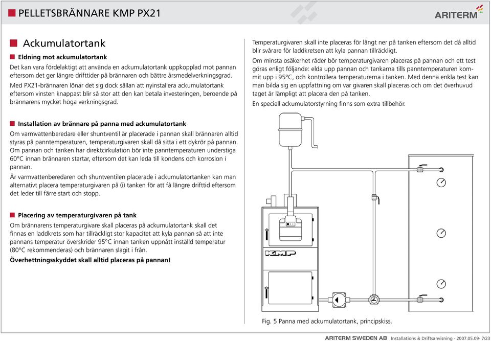 Med PX21-brännaren lönar det sig dock sällan att nyinstallera ackumulatortank eftersom vinsten knappast blir så stor att den kan betala investeringen, beroende på brännarens mycket höga verkningsgrad.