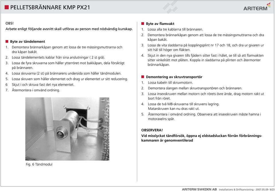 Lossa skruvarna (2 st) på brännarens undersida som håller tändmodulen. 5. Lossa skruven som håller elementet och drag ur elementet ur sitt reducering. 6 Skjut i och skruva fast det nya elementet. 7.