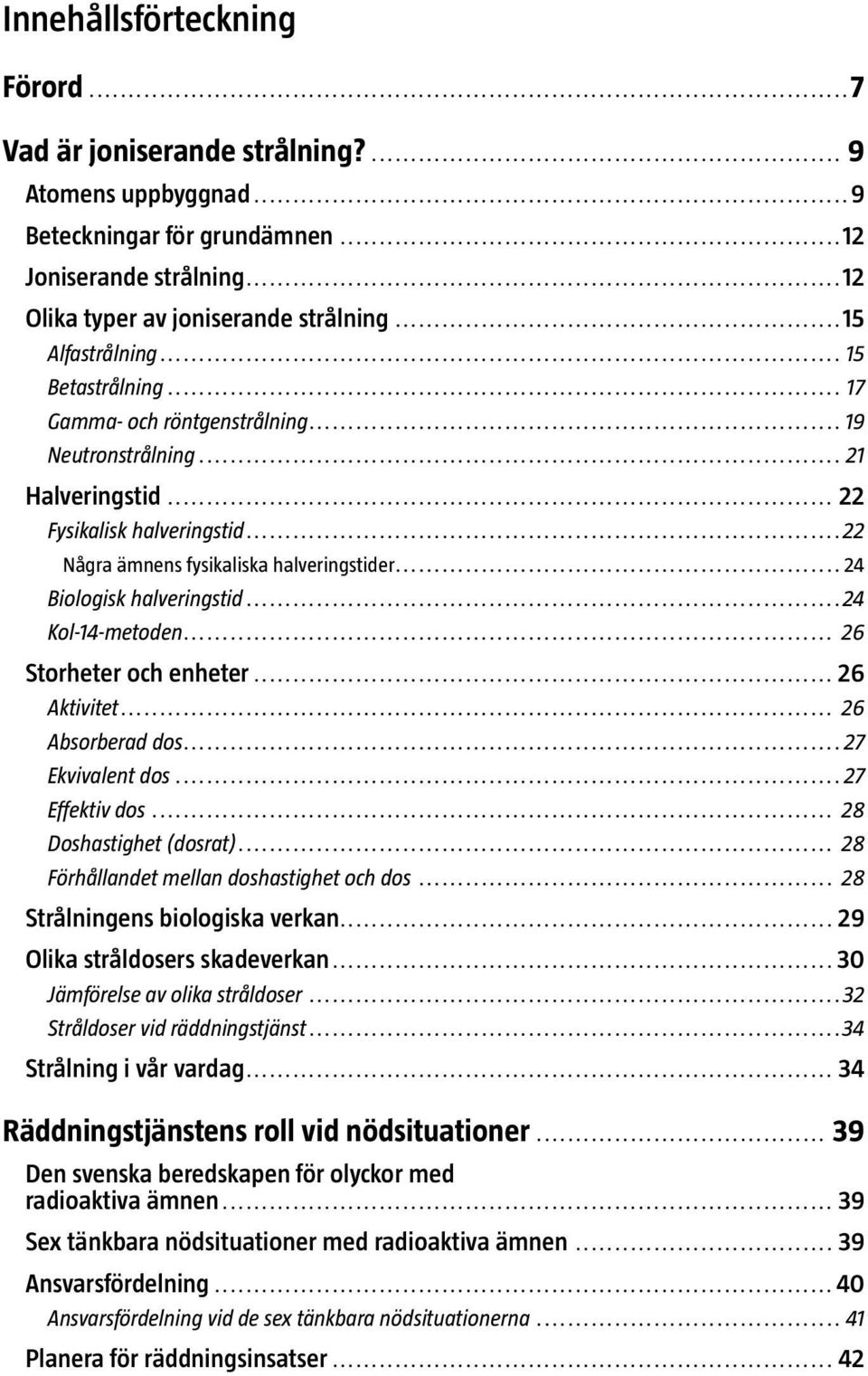 ..24 Biologisk halveringstid...24 Kol-14-metoden... 26 Storheter och enheter... 26 Aktivitet... 26 Absorberad dos...27 Ekvivalent dos...27 Effektiv dos... 28 Doshastighet (dosrat).