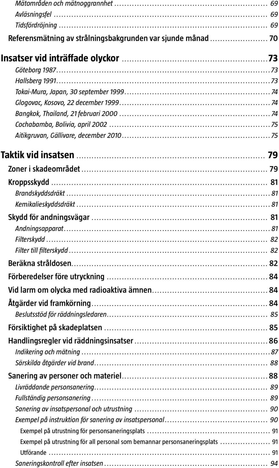 ..75 Aitikgruvan, Gällivare, december 2010...75 Taktik vid insatsen... 79 Zoner i skadeområdet... 79 Kroppsskydd... 81 Brandskyddsdräkt... 81 Kemikalieskyddsdräkt... 81 Skydd för andningsvägar.