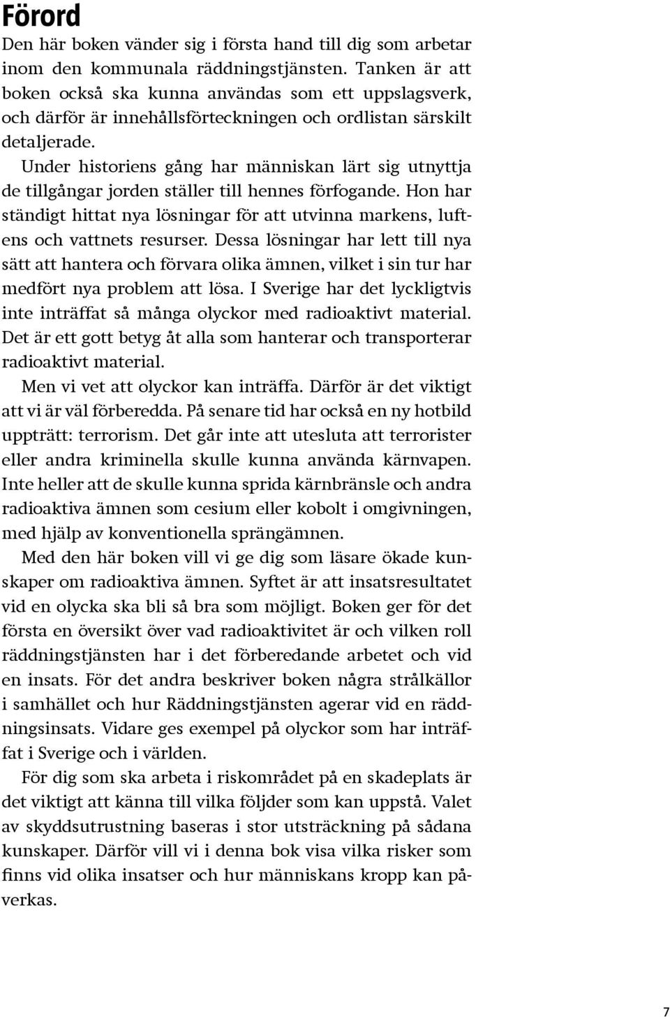 Under historiens gång har människan lärt sig utnyttja de tillgångar jorden ställer till hennes förfogande. Hon har ständigt hittat nya lösningar för att utvinna markens, luftens och vattnets resurser.