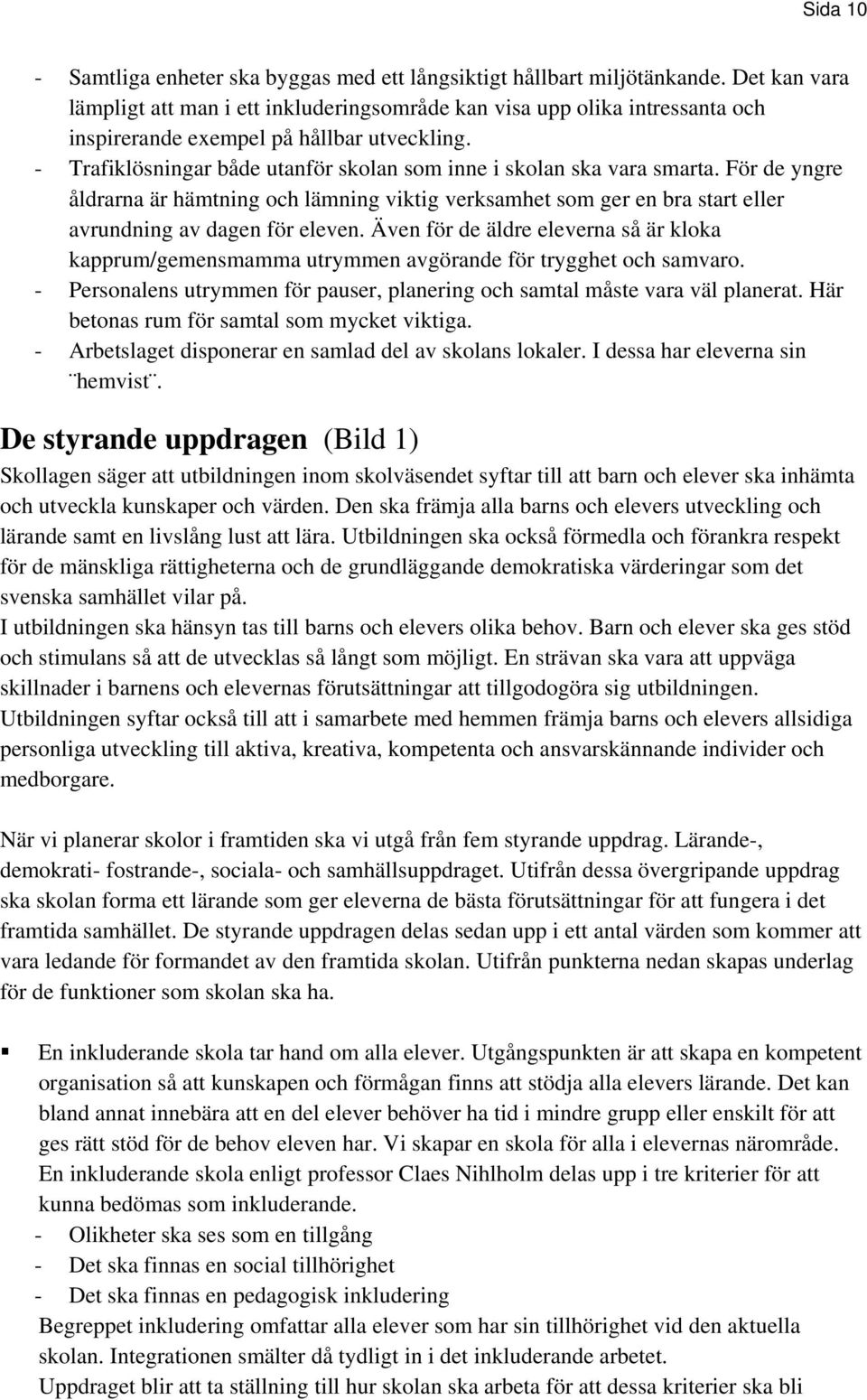 - Trafiklösningar både utanför skolan som inne i skolan ska vara smarta. För de yngre åldrarna är hämtning och lämning viktig verksamhet som ger en bra start eller avrundning av dagen för eleven.