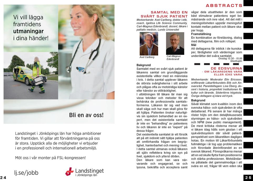 Samtal med en svårt sjuk patient Medverkande: Axel Carlberg, doktor i etik, coach, Igelösa Life Science Community, Carl-Magnus Edenbrandt, docent, läkare i palliativ medicin, Lunds Universitet Axel